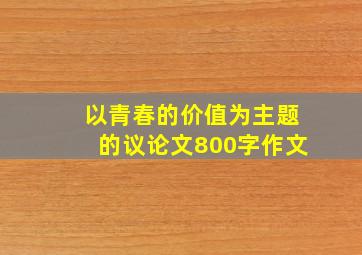 以青春的价值为主题的议论文800字作文