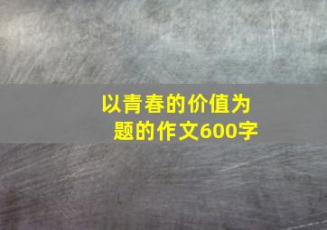 以青春的价值为题的作文600字