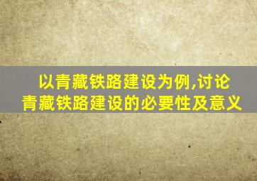 以青藏铁路建设为例,讨论青藏铁路建设的必要性及意义