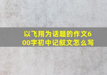 以飞翔为话题的作文600字初中记叙文怎么写