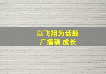 以飞翔为话题 广播稿 成长