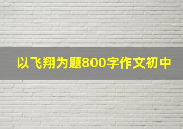 以飞翔为题800字作文初中