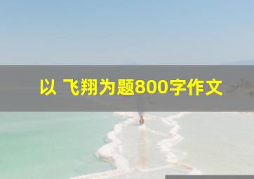 以 飞翔为题800字作文