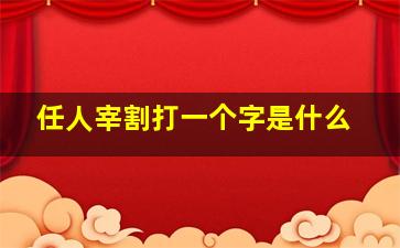 任人宰割打一个字是什么