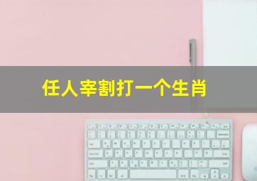 任人宰割打一个生肖