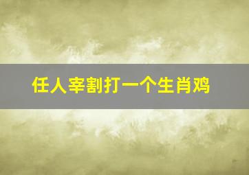 任人宰割打一个生肖鸡