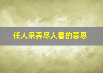 任人采弄尽人看的意思