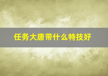 任务大唐带什么特技好