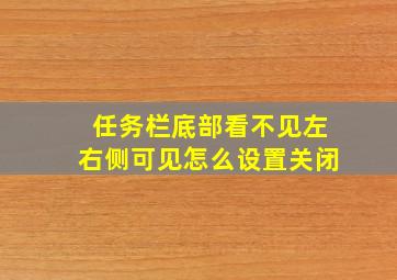 任务栏底部看不见左右侧可见怎么设置关闭