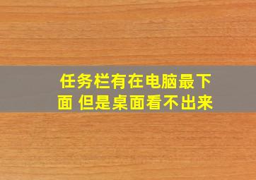 任务栏有在电脑最下面 但是桌面看不出来