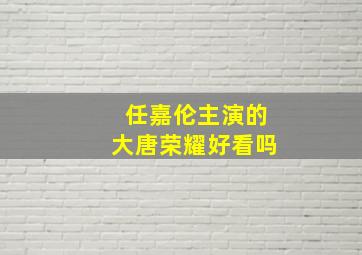 任嘉伦主演的大唐荣耀好看吗