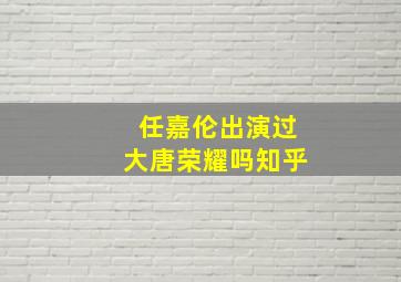 任嘉伦出演过大唐荣耀吗知乎