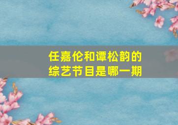 任嘉伦和谭松韵的综艺节目是哪一期