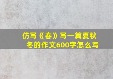 仿写《春》写一篇夏秋冬的作文600字怎么写