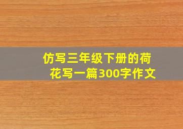 仿写三年级下册的荷花写一篇300字作文