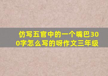 仿写五官中的一个嘴巴300字怎么写的呀作文三年级