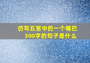 仿写五官中的一个嘴巴300字的句子是什么