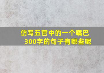 仿写五官中的一个嘴巴300字的句子有哪些呢