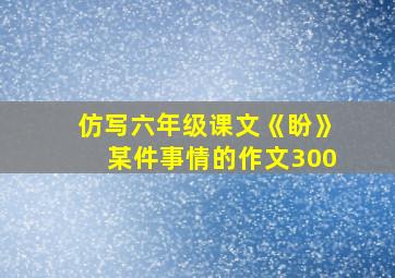 仿写六年级课文《盼》某件事情的作文300