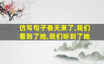 仿写句子春天来了,我们看到了她,我们听到了她