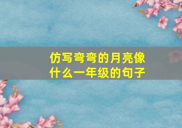 仿写弯弯的月亮像什么一年级的句子