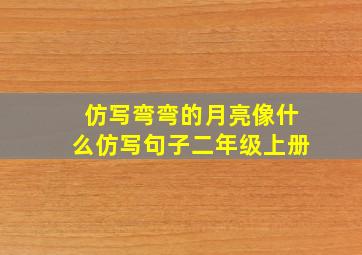 仿写弯弯的月亮像什么仿写句子二年级上册