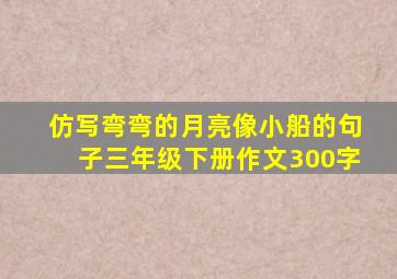 仿写弯弯的月亮像小船的句子三年级下册作文300字