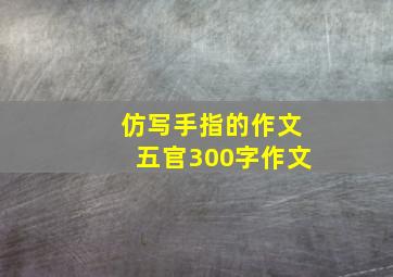 仿写手指的作文五官300字作文