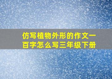 仿写植物外形的作文一百字怎么写三年级下册