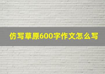 仿写草原600字作文怎么写