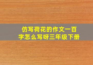 仿写荷花的作文一百字怎么写呀三年级下册