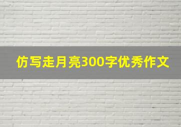 仿写走月亮300字优秀作文