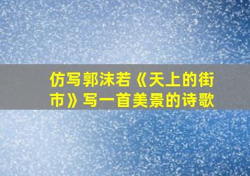 仿写郭沫若《天上的街市》写一首美景的诗歌