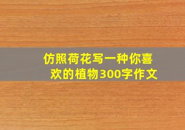 仿照荷花写一种你喜欢的植物300字作文