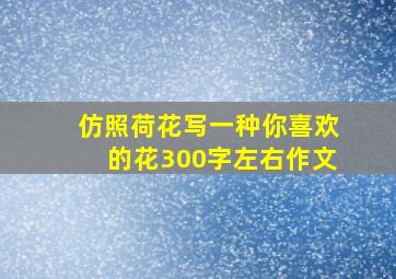 仿照荷花写一种你喜欢的花300字左右作文