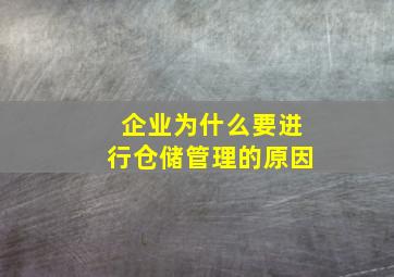 企业为什么要进行仓储管理的原因