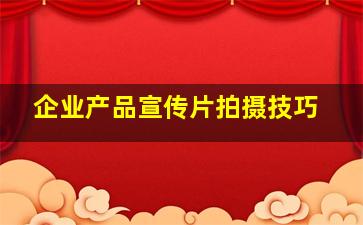 企业产品宣传片拍摄技巧