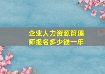 企业人力资源管理师报名多少钱一年