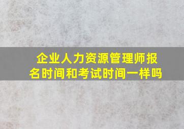 企业人力资源管理师报名时间和考试时间一样吗