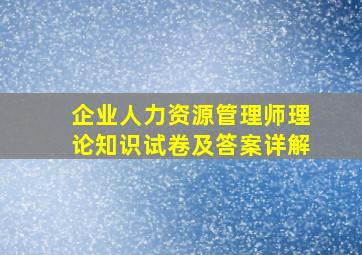 企业人力资源管理师理论知识试卷及答案详解