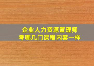 企业人力资源管理师考哪几门课程内容一样