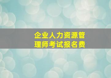 企业人力资源管理师考试报名费