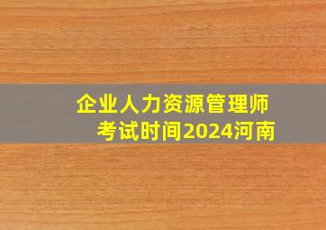 企业人力资源管理师考试时间2024河南