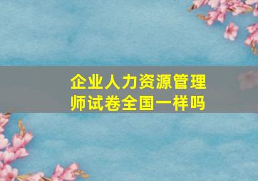 企业人力资源管理师试卷全国一样吗