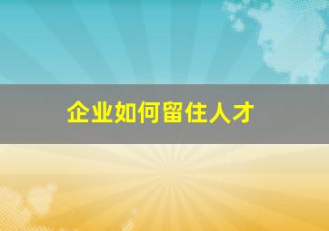 企业如何留住人才