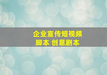 企业宣传短视频脚本 创意剧本