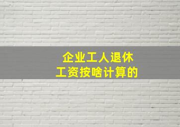 企业工人退休工资按啥计算的