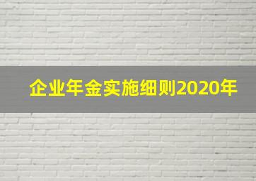 企业年金实施细则2020年