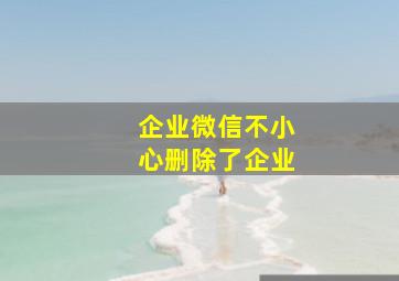 企业微信不小心删除了企业