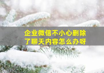 企业微信不小心删除了聊天内容怎么办呀